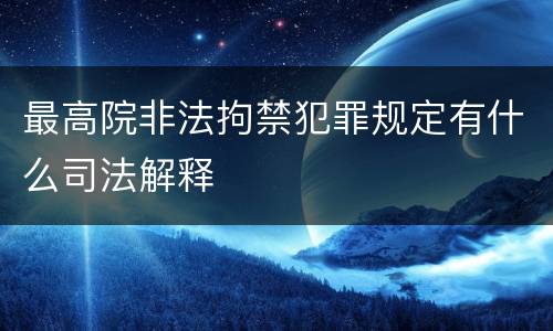 最高院非法拘禁犯罪规定有什么司法解释