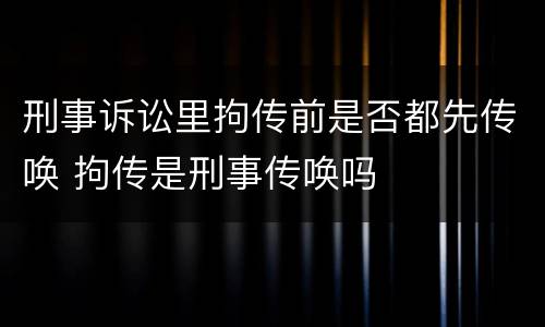 刑事诉讼里拘传前是否都先传唤 拘传是刑事传唤吗