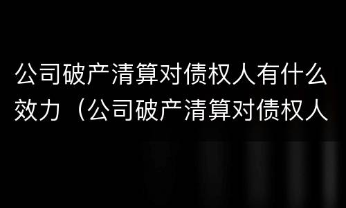 公司破产清算对债权人有什么效力（公司破产清算对债权人有什么效力影响）