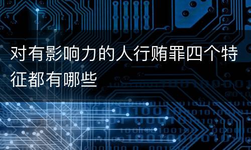 对有影响力的人行贿罪四个特征都有哪些