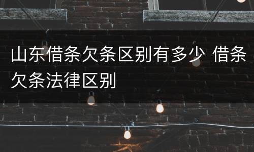 山东借条欠条区别有多少 借条欠条法律区别