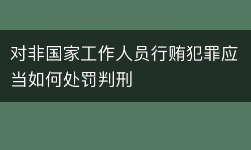 对非国家工作人员行贿犯罪应当如何处罚判刑