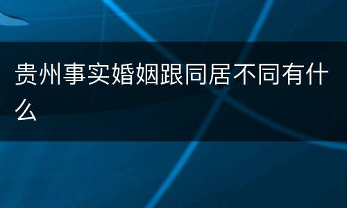 贵州事实婚姻跟同居不同有什么
