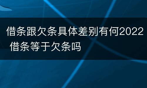 借条跟欠条具体差别有何2022 借条等于欠条吗