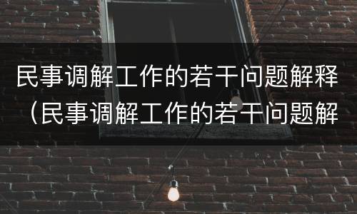 民事调解工作的若干问题解释（民事调解工作的若干问题解释是什么）