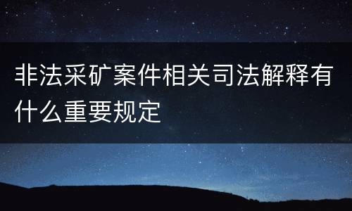 非法采矿案件相关司法解释有什么重要规定