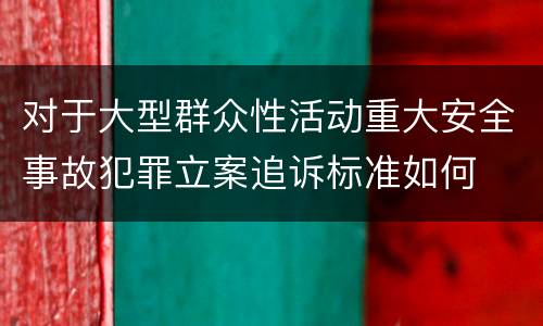 对于大型群众性活动重大安全事故犯罪立案追诉标准如何