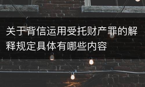 关于背信运用受托财产罪的解释规定具体有哪些内容