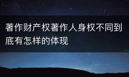 著作财产权著作人身权不同到底有怎样的体现