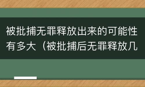 被批捕无罪释放出来的可能性有多大（被批捕后无罪释放几率）