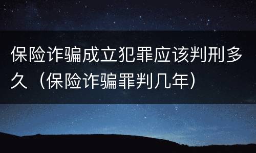 保险诈骗成立犯罪应该判刑多久（保险诈骗罪判几年）