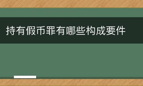 持有假币罪有哪些构成要件