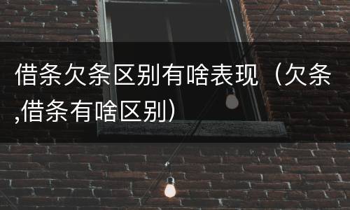 借条欠条区别有啥表现（欠条,借条有啥区别）