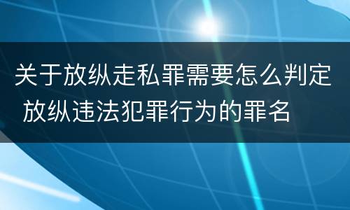 关于放纵走私罪需要怎么判定 放纵违法犯罪行为的罪名