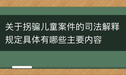 关于拐骗儿童案件的司法解释规定具体有哪些主要内容