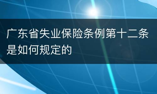 广东省失业保险条例第十二条是如何规定的