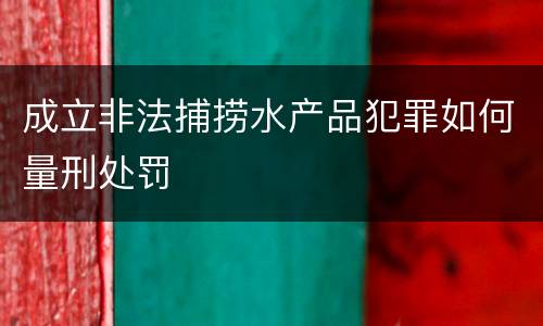 成立非法捕捞水产品犯罪如何量刑处罚