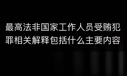 最高法非国家工作人员受贿犯罪相关解释包括什么主要内容