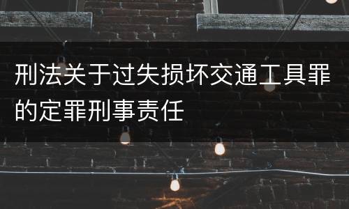 刑法关于过失损坏交通工具罪的定罪刑事责任