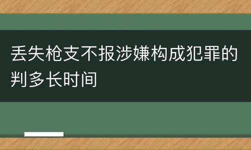 丢失枪支不报涉嫌构成犯罪的判多长时间