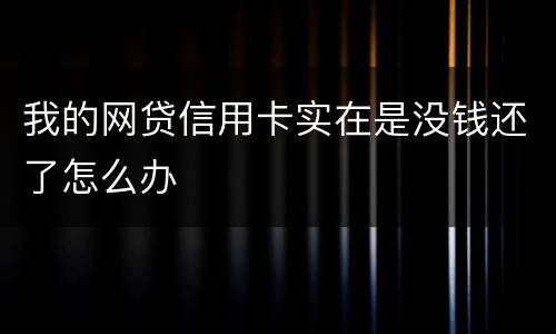 我的网贷信用卡实在是没钱还了怎么办