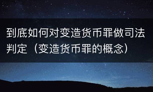 到底如何对变造货币罪做司法判定（变造货币罪的概念）