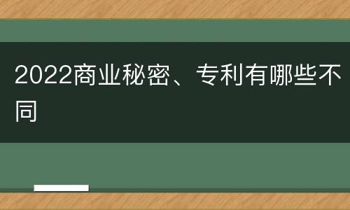 2022商业秘密、专利有哪些不同