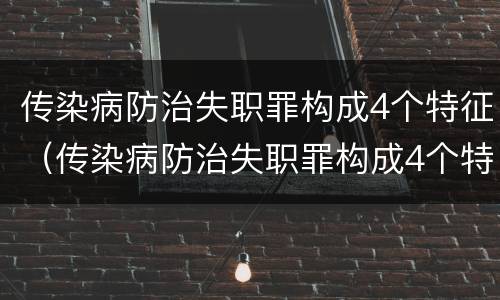 传染病防治失职罪构成4个特征（传染病防治失职罪构成4个特征是什么）