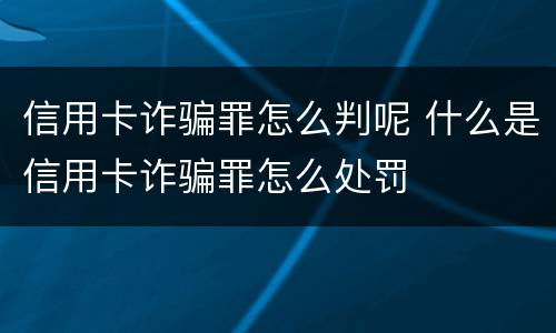 信用卡诈骗罪怎么判呢 什么是信用卡诈骗罪怎么处罚