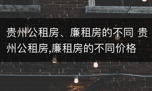 贵州公租房、廉租房的不同 贵州公租房,廉租房的不同价格
