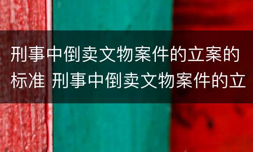 刑事中倒卖文物案件的立案的标准 刑事中倒卖文物案件的立案的标准有哪些