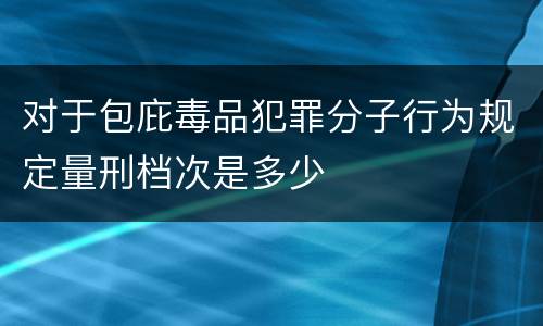 对于包庇毒品犯罪分子行为规定量刑档次是多少