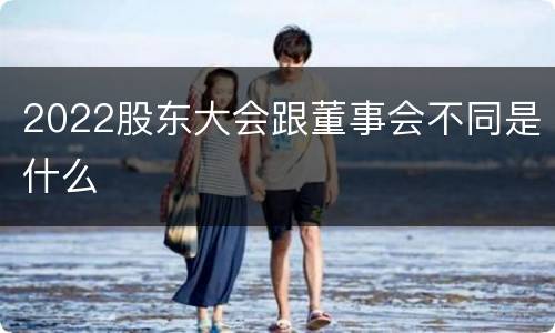 2022股东大会跟董事会不同是什么