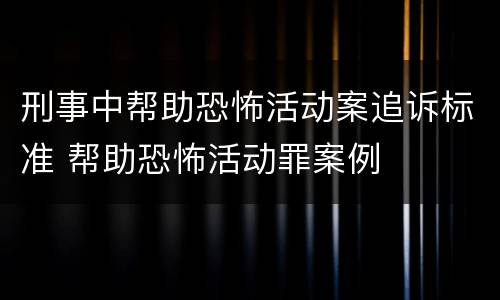 刑事中帮助恐怖活动案追诉标准 帮助恐怖活动罪案例