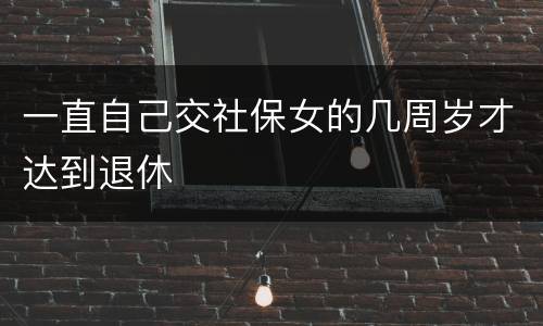一直自己交社保女的几周岁才达到退休