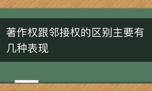 著作权跟邻接权的区别主要有几种表现