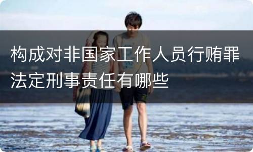 构成对非国家工作人员行贿罪法定刑事责任有哪些