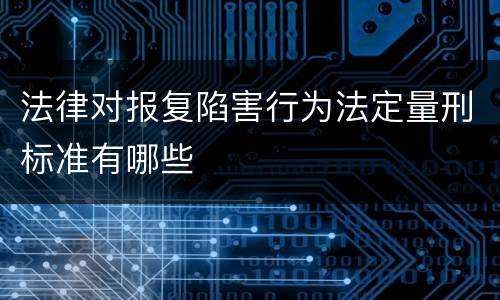 法律对报复陷害行为法定量刑标准有哪些