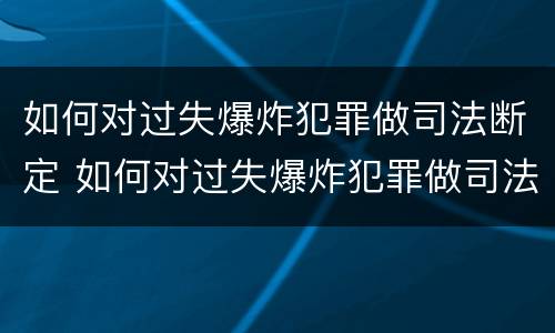 如何对过失爆炸犯罪做司法断定 如何对过失爆炸犯罪做司法断定