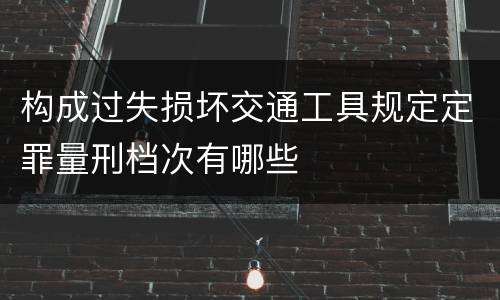构成过失损坏交通工具规定定罪量刑档次有哪些