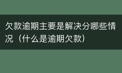 欠款逾期主要是解决分哪些情况（什么是逾期欠款）