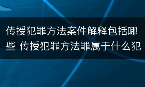 传授犯罪方法案件解释包括哪些 传授犯罪方法罪属于什么犯罪类型