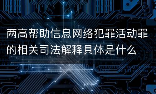 两高帮助信息网络犯罪活动罪的相关司法解释具体是什么