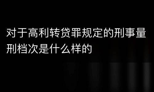 对于高利转贷罪规定的刑事量刑档次是什么样的
