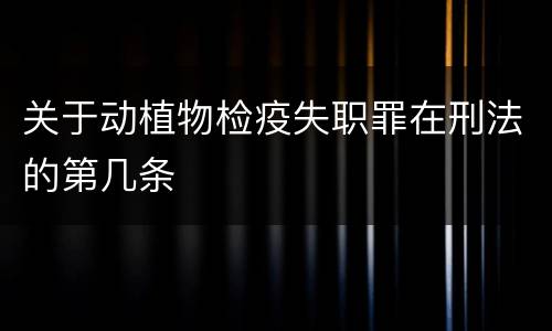 关于动植物检疫失职罪在刑法的第几条