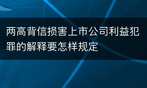 两高背信损害上市公司利益犯罪的解释要怎样规定