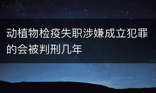 动植物检疫失职涉嫌成立犯罪的会被判刑几年