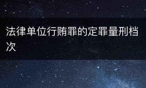 法律单位行贿罪的定罪量刑档次
