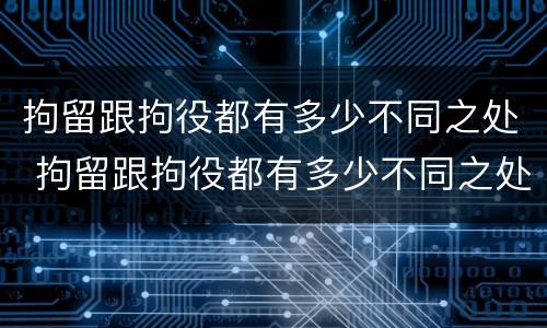 拘留跟拘役都有多少不同之处 拘留跟拘役都有多少不同之处呢