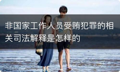 非国家工作人员受贿犯罪的相关司法解释是怎样的